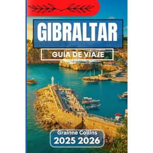 Collins, Grainne GIBRALTAR GUÍA DE VIAJE 2025 2026: Explorando las tradiciones, la vida silvestre, la cultura y las encrucijadas del Mediterráneo Collins, Grainne GIBRALTAR GUÍA DE VIAJE 2025 2026: Explorando las tradiciones, la vida silvestre, la cultura y las encrucijadas del Mediterráneo