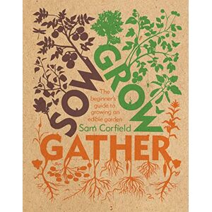 Sam Corfield Sow Grow Gather: The Beginner’s Guide to Growing an Edible Garden Sam Corfield Sow Grow Gather: The Beginner’s Guide to Growing an Edible Garden