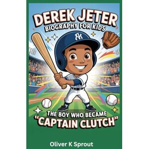 K. Sprout, Oliver Derek Jeter Biography for Kids: The Boy Who Became “Captain Clutch” K. Sprout, Oliver Derek Jeter Biography for Kids: The Boy Who Became “Captain Clutch”