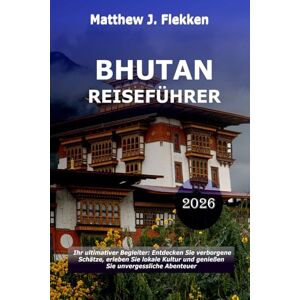 Flekken, Matthew J. Bhutan Reiseführer 2026: Ihr ultimativer Begleiter: Entdecken Sie versteckte Schätze, tauchen Sie in die lokale Kultur ein und erleben Sie unvergessliche Abenteuer Flekken, Matthew J. Bhutan Reiseführer 2026: Ihr ultimativer Begleiter: Entdecken Sie versteckte Schätze, tauchen Sie in die lokale Kultur ein und erleben Sie unvergessliche Abenteuer