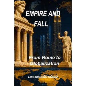 Risueño Gómez, Luis EMPIRE AND FALL: From Rome to Globalization Risueño Gómez, Luis EMPIRE AND FALL: From Rome to Globalization