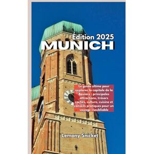Snicket, Lemony Guide de voyage de Munich 2025: Conseils d'initiés Trésors cachés et astuces Stratégies pour un souvenir inoubliable Expérience Snicket, Lemony Guide de voyage de Munich 2025: Conseils d'initiés Trésors cachés et astuces Stratégies pour un souvenir inoubliable Expérience