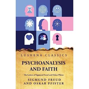 Sigmund Freud and Oskar Pfister Psychoanalysis and FaithThe Letters of Sigmund Freud and Oskar Pfister Psychoanalysis and FaithThe Letters of