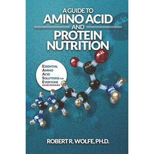 Wolfe PhD, Dr. Robert A Guide to Amino Acid and Protein Nutrition: Essential Amino Acid Solutions for Everyone (The EAASE Program) Wolfe PhD, Dr. Robert A Guide to Amino Acid and Protein Nutrition: Essential Amino Acid Solutions for Everyone (The EAASE Program)