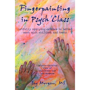 Morgan M S, Jay Fingerpainting in Psych Class: Artfully Applying Science to Better Work with Children and Teens Morgan M S, Jay Fingerpainting in Psych Class: Artfully Applying Science to Better Work with Children and Teens