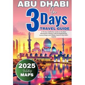 Andrews, Martin D. Abu Dhabi in 3 Days (Travel Guide 2025): A 72-Hour Definitive Guide to the Best Attractions, Dining, Cultural Experiences, Luxury Stays, and Hidden Gems in the UAE’s Capital Andrews, Martin D. Abu Dhabi in 3 Days (Travel Guide 2025): A 72-Hour Definitive Guide to the Best Attractions, Dining, Cultural Experiences, Luxury Stays, and Hidden Gems in the UAE’s Capital
