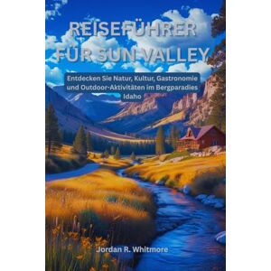Whitmore, Jordan R. Reiseführer für Sun Valley: Entdecken Sie Natur, Kultur, Gastronomie und Outdoor-Aktivitäten im Bergparadies Idaho Whitmore, Jordan R. Reiseführer für Sun Valley: Entdecken Sie Natur, Kultur, Gastronomie und Outdoor-Aktivitäten im Bergparadies Idaho