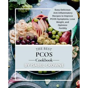 Crowne, Isabel The Best PCOS Cookbook: Easy, Delicious Anti-Inflammatory Recipes to Improve PCOS Symptoms, Lose Weight, and Optimize Fertility Crowne, Isabel The Best PCOS Cookbook: Easy, Delicious Anti-Inflammatory Recipes to Improve PCOS Symptoms, Lose Weight, and Optimize Fertility