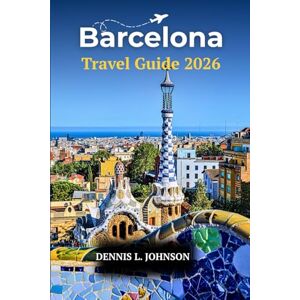 Johnson, Dennis L. BARCELONA TRAVEL GUIDE 2026: Discover Gaudí’s Masterpieces, Hidden Neighborhoods, Local Cuisine, and Insider Tips for an Unforgettable Spanish Adventure Johnson, Dennis L. BARCELONA TRAVEL GUIDE 2026: Discover Gaudí’s Masterpieces, Hidden Neighborhoods, Local Cuisine, and Insider Tips for an Unforgettable Spanish Adventure