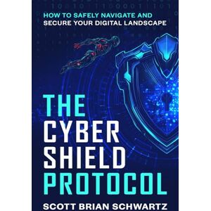 Scott The Cyber Shield Protocol: How to Safely Navigate and Secure Your Digital Landscape Scott The Cyber Shield Protocol: How to Safely Navigate and Secure Your Digital Landscape