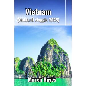 Hayes, Mirren Vietnam Guida di viaggio 2025 Hayes, Mirren Vietnam Guida di viaggio 2025