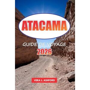 ASHFORD, VERA L. Atacama Guide De Voyage 2026: Explorez les merveilles du désert du Chili, les meilleures aventures, la culture locale, les paysages naturels et les conseils pratiques en Amérique du Sud ASHFORD, VERA L. Atacama Guide De Voyage 2026: Explorez les merveilles du désert du Chili, les meilleures aventures, la culture locale, les paysages naturels et les conseils pratiques en Amérique du Sud