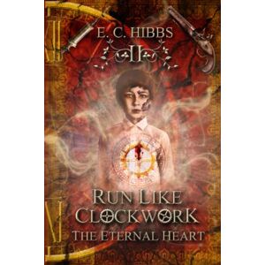 Hibbs, E. C. Run Like Clockwork: The Eternal Heart: Vol II: 2 Hibbs, E. C. Run Like Clockwork: The Eternal Heart: Vol II: 2