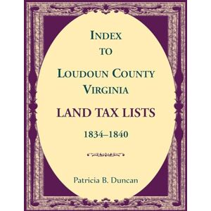 Duncan, Patricia Index to Loudoun County, Virginia Land Taxes, 1834-1840 Duncan, Patricia Index to Loudoun County, Virginia Land Taxes, 1834-1840