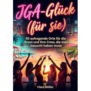 Möller, Clara JGA-Glück (für sie): 50 aufregende Orte für die Braut und ihre Crew, die man besucht haben muss Möller, Clara JGA-Glück (für sie): 50 aufregende Orte für die Braut und ihre Crew, die man besucht haben muss