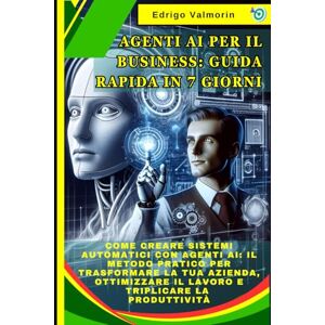 Valmorin, Edrigo Agenti AI per il Business: Guida Rapida in 7 Giorni: Come Creare Sistemi Automatici con Agenti AI: Il Metodo Pratico per Trasformare la Tua Azienda, Ottimizzare il Lavoro e Triplicare la Produttività Valmorin, Edrigo Agenti AI per il Business: Guida Rapida in 7 Giorni: Come Creare Sistemi Automatici con Agenti AI: Il Metodo Pratico per Trasformare la Tua Azienda, Ottimizzare il Lavoro e Triplicare la Produttività