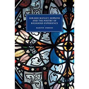 Dubois, Martin Gerard Manley Hopkins and the Poetry of Religious Experience: 108 (Cambridge Studies in Nineteenth-Century Literature and Culture, Series Number 108) Dubois, Martin Gerard Manley Hopkins and the Poetry of Religious Experience: 108 (Cambridge Studies in Nineteenth-Century Literature and Culture, Series Number 108)