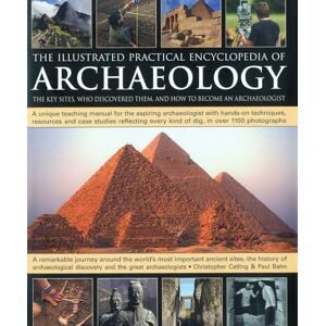 Catling, Chris Illustrated Practical Encyclopedia of Archaeology: The Key Sites, Who Discovered Them, and How to Become an Archaeologist Catling, Chris Illustrated Practical Encyclopedia of Archaeology: The Key Sites, Who Discovered Them, and How to Become an Archaeologist