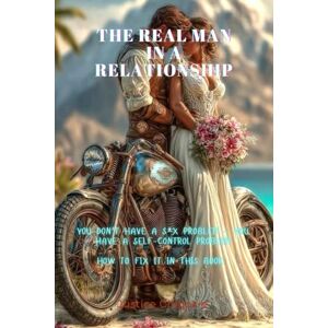 Chigozie, Justice THE REAL MAN IN A RELATIONSHIP: YOU DON'T HAVE A SEX PROBLEM IT'S A SELF CONTROL PROBLEM Chigozie, Justice THE REAL MAN IN A RELATIONSHIP: YOU DON'T HAVE A SEX PROBLEM IT'S A SELF CONTROL PROBLEM