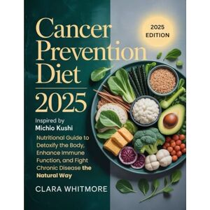 WHITEMORE, CLARA Cancer Prevention Diet 2025: Inspired by Michio Kushi, Nutritional Guide to Detoxify the Body, Enhance Immune Function, and Fight Chronic Disease the Natural Way WHITEMORE, CLARA Cancer Prevention Diet 2025: Inspired by Michio Kushi, Nutritional Guide to Detoxify the Body, Enhance Immune Function, and Fight Chronic Disease the Natural Way