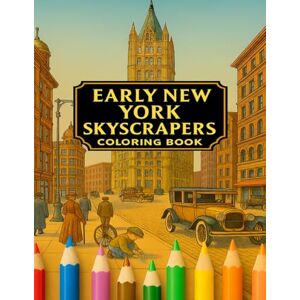 Solabaria, Sebastian Jonathan Early New York Skyscrapers: A Vintage Coloring Book Celebrating the City's Iconic Early Skyscrapers (Sebastian Solabaria´s Coloring Books) Solabaria, Sebastian Jonathan Early New York Skyscrapers: A Vintage Coloring Book Celebrating the City's Iconic Early Skyscrapers (Sebastian Solabaria´s Coloring Books)