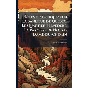 Magnan, Hormisdas Notes historiques sur la banlieue de QuÃ(c)bec. Le Quartier BelvÃ(c)dère. La paroisse de Notre-Dame-du-Chemin Magnan, Hormisdas Notes historiques sur la banlieue de QuÃ(c)bec. Le Quartier BelvÃ(c)dère. La paroisse de Notre-Dame-du-Chemin