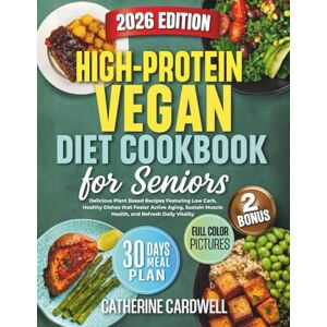 Cardwell, Catherine High Protein Vegan Diet Cookbook for Seniors: Delicious Plant Based Recipes Featuring Low Carb, Healthy Dishes that Foster Active Aging, Sustain Muscle Health, and Refresh Daily Vitality Cardwell, Catherine High Protein Vegan Diet Cookbook for Seniors: Delicious Plant Based Recipes Featuring Low Carb, Healthy Dishes that Foster Active Aging, Sustain Muscle Health, and Refresh Daily Vitality