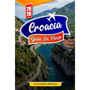 MORGAN, ALEXANDER Croacia Guía de viaje 2026: Descubre gemas ocultas, monumentos históricos, consejos de viaje y experiencias vacacionales inolvidables MORGAN, ALEXANDER Croacia Guía de viaje 2026: Descubre gemas ocultas, monumentos históricos, consejos de viaje y experiencias vacacionales inolvidables