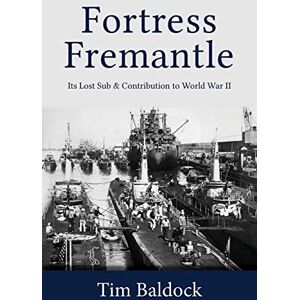 Baldock, Tim Fortress Fremantle: Its Lost Sub & Contribution to World War II Baldock, Tim Fortress Fremantle: Its Lost Sub & Contribution to World War II