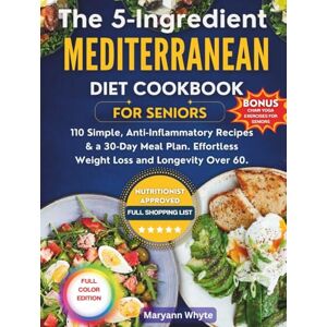 Whyte, Maryann The 5-Ingredient Mediterranean Diet Cookbook for Seniors: 110 Simple, Anti-Inflammatory Recipes & a 30-Day Meal Plan. Effortless Weight Loss and Longevity Over 60. Whyte, Maryann The 5-Ingredient Mediterranean Diet Cookbook for Seniors: 110 Simple, Anti-Inflammatory Recipes & a 30-Day Meal Plan. Effortless Weight Loss and Longevity Over 60.