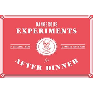Dangerous Experiments for After Dinner: 21 Daredevil Tricks to Impress Your Guests Dangerous Experiments for After Dinner: 21 Daredevil Tricks to Impress Your Guests
