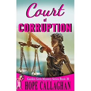 Callaghan, Hope Court of Corruption: A Garden Girls Cozy Mystery: Volume 20 (Garden Girls Cozy Mystery Series) Callaghan, Hope Court of Corruption: A Garden Girls Cozy Mystery: Volume 20 (Garden Girls Cozy Mystery Series)