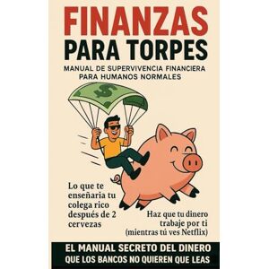 LIBERTO, FERNANDO FINANZAS PARA TORPES: MANUAL DE SUPERVIVENCIA FINANCIERA PARA HUMANOS NORMALES LIBERTO, FERNANDO FINANZAS PARA TORPES: MANUAL DE SUPERVIVENCIA FINANCIERA PARA HUMANOS NORMALES