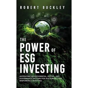 Buckley, Robert The Power of ESG Investing: Navigating Environmental, Social, and Governance Factors for Sustainable and Responsible Investing (Socially Responsible Investing) Buckley, Robert The Power of ESG Investing: Navigating Environmental, Social, and Governance Factors for Sustainable and Responsible Investing (Socially Responsible Investing)