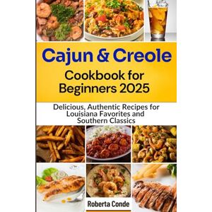 Conde, Roberta Cajun and Creole Cookbook for Beginners 2025: Delicious, Authentic Recipes for Louisiana Favorites and Southern Classics Conde, Roberta Cajun and Creole Cookbook for Beginners 2025: Delicious, Authentic Recipes for Louisiana Favorites and Southern Classics