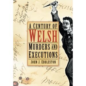 Eddleston, John J A Century of Welsh Murders and Executions Eddleston, John J A Century of Welsh Murders and Executions