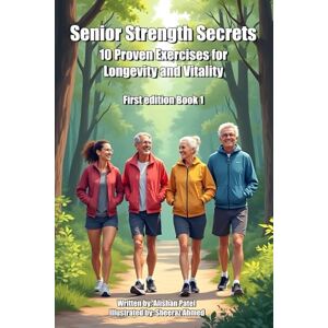Patel, Alishan Senior Strength Secrets 10 Proven Exercises for Longevity and Vitality: Get Ready for Real Results – Quick, Effective, and Proven!: 1 Patel, Alishan Senior Strength Secrets 10 Proven Exercises for Longevity and Vitality: Get Ready for Real Results – Quick, Effective, and Proven!: 1