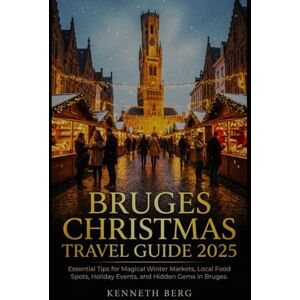 BERG, KENNETH BRUGES CHRISMAS TRAVEL GUIDE 2025: Essential Tips for Magical Winter Markets, Local Food Spots, Holiday Events, and Hidden Gems in Bruges BERG, KENNETH BRUGES CHRISMAS TRAVEL GUIDE 2025: Essential Tips for Magical Winter Markets, Local Food Spots, Holiday Events, and Hidden Gems in Bruges