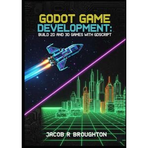 R Broughton, Jacob Godot Game Development: Build 2D and 3D Games with GDScript R Broughton, Jacob Godot Game Development: Build 2D and 3D Games with GDScript