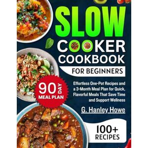 Howe, G. Hanley Slow Cooker Cookbook for Beginners: Effortless One-Pot Recipes and a 3-Month Meal Plan for Quick, Flavorful Meals That Save Time and Support Wellness Howe, G. Hanley Slow Cooker Cookbook for Beginners: Effortless One-Pot Recipes and a 3-Month Meal Plan for Quick, Flavorful Meals That Save Time and Support Wellness