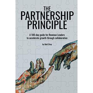 Bray, Matt The Partnership Principle: A 180-day guide for Revenue Leaders to accelerate growth through collaboration Bray, Matt The Partnership Principle: A 180-day guide for Revenue Leaders to accelerate growth through collaboration