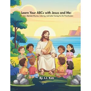 Kim, J.J. Learn Your ABCs with Jesus and Me: Christian Alphabet Rhymes, Coloring, and Letter Tracing Fun for Preschoolers Kim, J.J. Learn Your ABCs with Jesus and Me: Christian Alphabet Rhymes, Coloring, and Letter Tracing Fun for Preschoolers