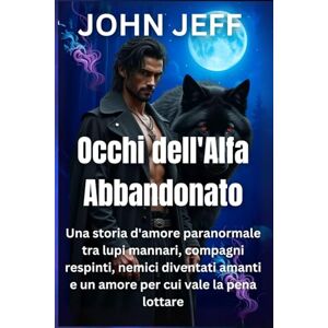 Jeff, John Occhi dell'Alfa Abbandonato: Una storia d'amore paranormale tra lupi mannari, compagni respinti, nemici diventati amanti e un amore per cui vale la pena lottare (Harem series (Italian)) Jeff, John Occhi dell'Alfa Abbandonato: Una storia d'amore paranormale tra lupi mannari, compagni respinti, nemici diventati amanti e un amore per cui vale la pena lottare (Harem series (Italian))