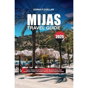 Cuellar, Donna F. MIJAS TRAVEL GUIDE 2025: Explore Whitewashed Streets, Scenic Mountain Views, Rich Andalusian Culture, and Insider Tips for a Perfect Spanish Escape Cuellar, Donna F. MIJAS TRAVEL GUIDE 2025: Explore Whitewashed Streets, Scenic Mountain Views, Rich Andalusian Culture, and Insider Tips for a Perfect Spanish Escape