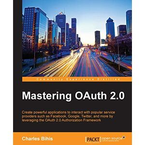 Charles Bihis Mastering OAuth 2.0: Create powerful applications to interact with popular service providers such as Facebook, Google, Twitter, and more by leveraging the OAuth 2.0 Authorization Framework Charles Bihis Mastering OAuth 2.0: Create powerful applications to interact with popular service providers such as Facebook, Google, Twitter, and more by leveraging the OAuth 2.0 Authorization Framework