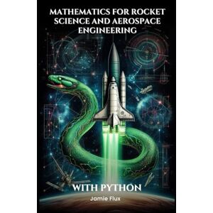 Flux, Jamie Mathematics for Rocket Science and Aerospace Engineering: Mastering the Rocket Equation and Propulsion Calculations with Python (Mastering Space ... for Rocket Science and Aerospace Engineering) Flux, Jamie Mathematics for Rocket Science and Aerospace Engineering: Mastering the Rocket Equation and Propulsion Calculations with Python (Mastering Space ... for Rocket Science and Aerospace Engineering)