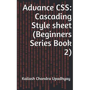 Upadhyay, Kailash Chandra Advance CSS: Cascading Style sheet (Beginners Series Book 2) Upadhyay, Kailash Chandra Advance CSS: Cascading Style sheet (Beginners Series Book 2)