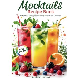 Lindsey, Randolph Mocktails Recipe Book: Simple and Delicious Non-Alcoholic Drinks for Parties, and Everyday Joy Easy Juicing, Mixology, and Cooking – Full Color Lindsey, Randolph Mocktails Recipe Book: Simple and Delicious Non-Alcoholic Drinks for Parties, and Everyday Joy Easy Juicing, Mixology, and Cooking – Full Color