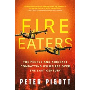 Pigott, Peter Fire Eaters: The People and Aircraft Combatting Wildfires Over the Last Century Pigott, Peter Fire Eaters: The People and Aircraft Combatting Wildfires Over the Last Century