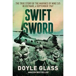 Glass, Doyle Swift Sword: The True Story of the Marines of MIKE 3/5 in Vietnam, 4 September 1967 Glass, Doyle Swift Sword: The True Story of the Marines of MIKE 3/5 in Vietnam, 4 September 1967